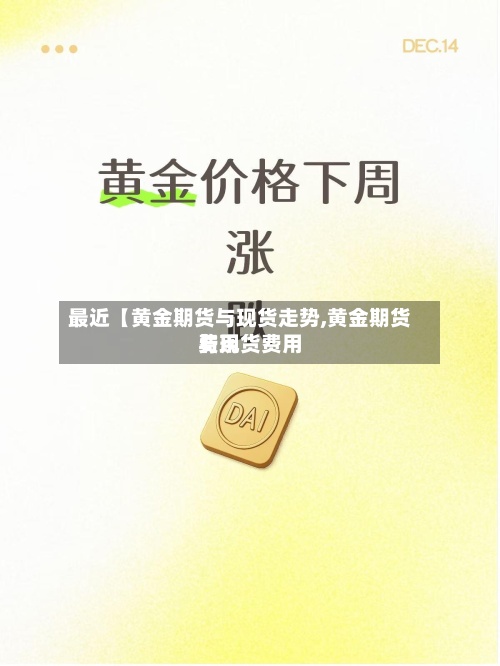 最近【黄金期货与现货走势,黄金期货费用
与现货费用
】-第2张图片