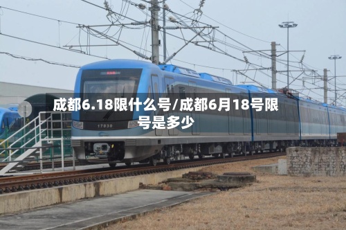 成都6.18限什么号/成都6月18号限号是多少-第2张图片