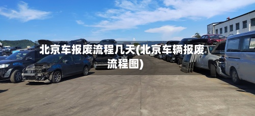 北京车报废流程几天(北京车辆报废流程图)-第2张图片