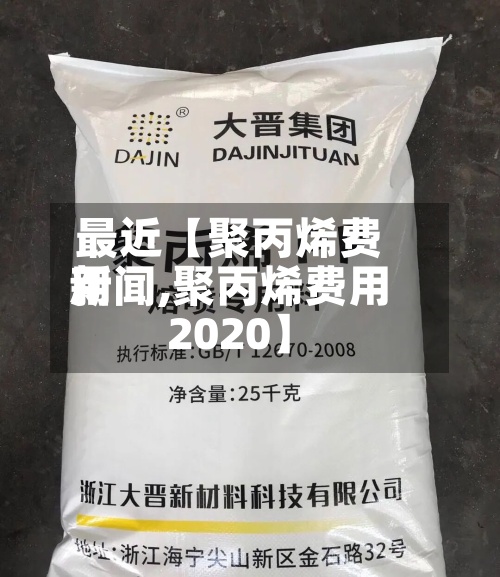 最近【聚丙烯费用
新闻,聚丙烯费用
2020】-第2张图片