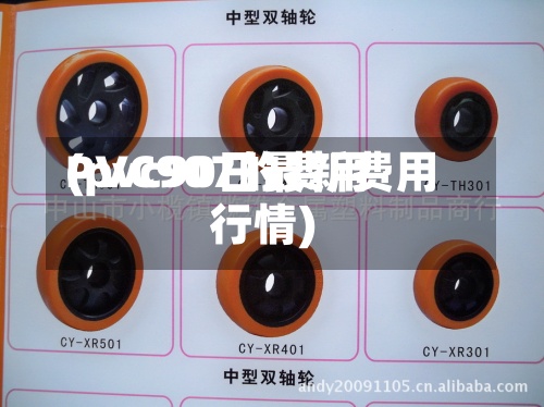 PVC907的费用
(pvc90日最新费用
行情)-第2张图片