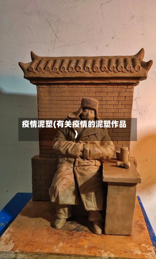 疫情泥塑(有关疫情的泥塑作品)-第2张图片