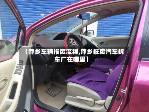 【萍乡车辆报废流程,萍乡报废汽车拆车厂在哪里】