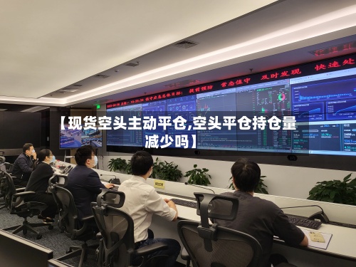 【现货空头主动平仓,空头平仓持仓量减少吗】-第2张图片