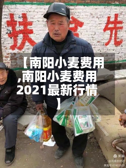 【南阳小麦费用,南阳小麦费用2021最新行情】