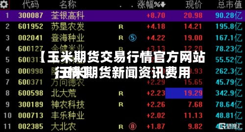【玉米期货交易行情官方网站,玉米期货新闻资讯费用行情】