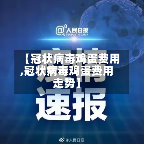【冠状病毒鸡蛋费用
,冠状病毒鸡蛋费用
走势】-第2张图片