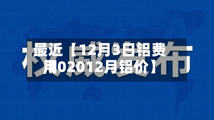 最近【12月3日铝费用,202012月铝价】