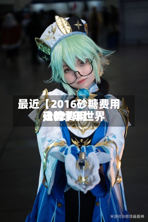 最近【2016砂糖费用,2021年世界砂糖费用走势】-第3张图片