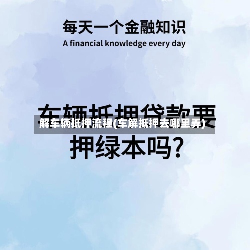 解车辆抵押流程(车解抵押去哪里弄)-第2张图片