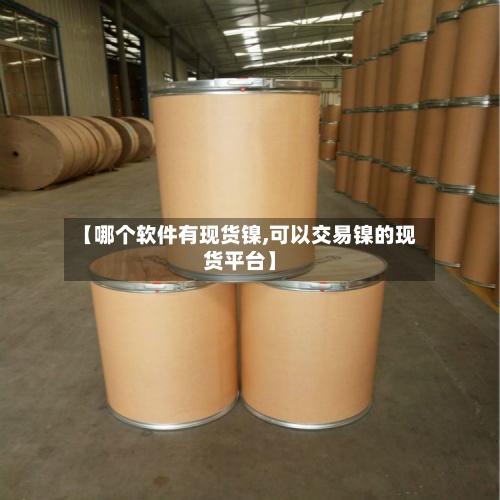 【哪个软件有现货镍,可以交易镍的现货平台】