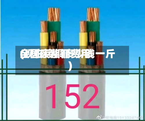全国废紫铜费用(现在废铜多少钱一斤)
