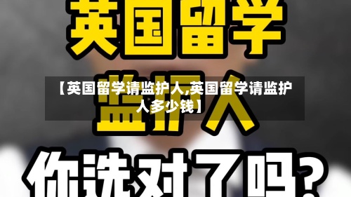 【英国留学请监护人,英国留学请监护人多少钱】-第2张图片