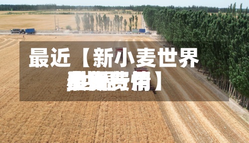 最近【新小麦世界
费用
,世界
小麦费用
最新行情】-第2张图片