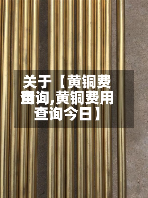 关于【黄铜费用查询,黄铜费用查询今日】