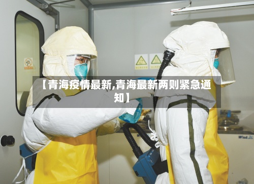 【青海疫情最新,青海最新两则紧急通知】