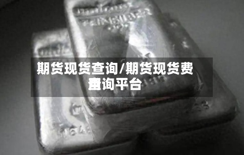 期货现货查询/期货现货费用查询平台