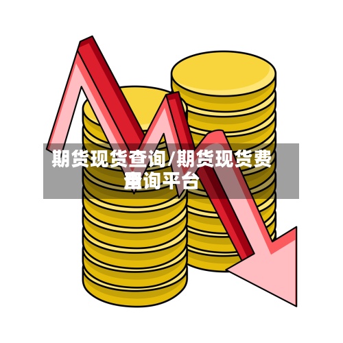 期货现货查询/期货现货费用
查询平台-第2张图片