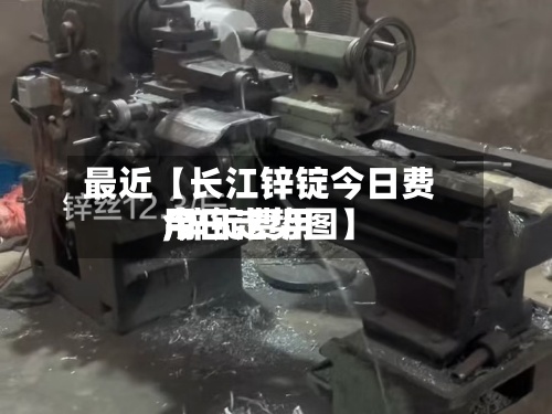 最近【长江锌锭今日费用,锌锭费用今日走势图】