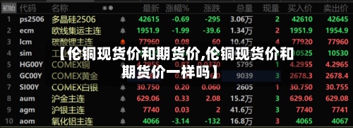 【伦铜现货价和期货价,伦铜现货价和期货价一样吗】