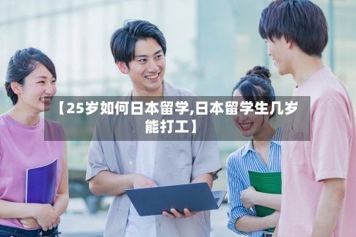 【25岁如何日本留学,日本留学生几岁能打工】-第3张图片