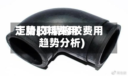 丁腈胶料费用
走势(丁腈橡胶费用
趋势分析)-第3张图片