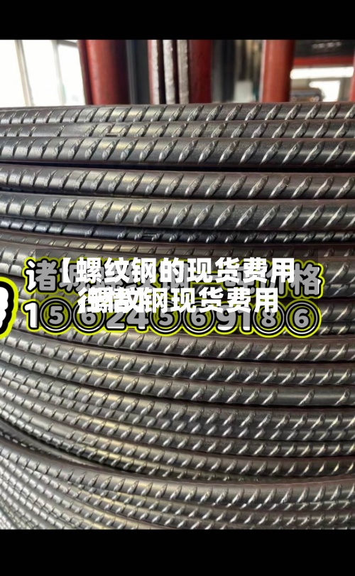 【螺纹钢的现货费用,螺纹钢现货费用行情】