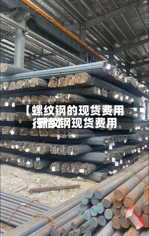 【螺纹钢的现货费用
,螺纹钢现货费用
行情】-第3张图片