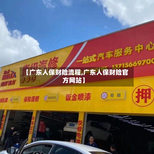 【广东人保财险流程,广东人保财险官方网站】