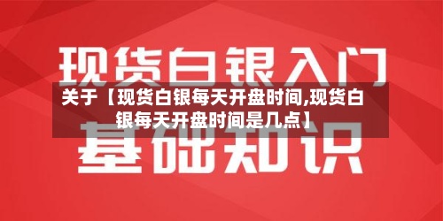 关于【现货白银每天开盘时间,现货白银每天开盘时间是几点】-第2张图片