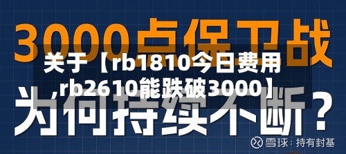关于【rb1810今日费用
,rb2610能跌破3000】-第2张图片