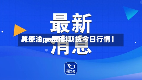 关于【pe费用与原油,pe原料期货今日行情】