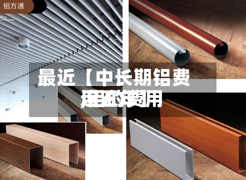 最近【中长期铝费用
,铝的费用
近五年】-第2张图片