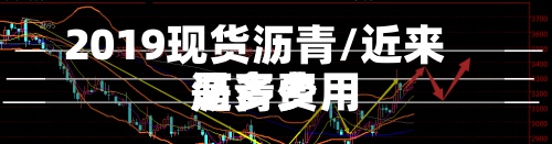 2019现货沥青/近来
沥青费用
是多少-第2张图片