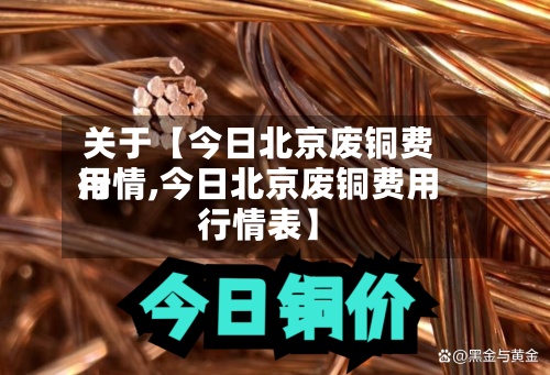 关于【今日北京废铜费用
行情,今日北京废铜费用
行情表】-第2张图片