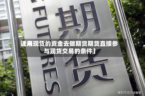 近来
【用现货的资金去做期货期货直接参与现货交易的条件】-第2张图片