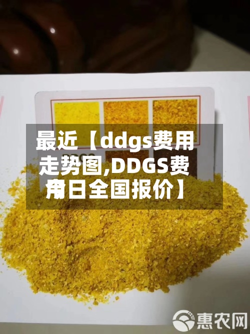 最近【ddgs费用
走势图,DDGS费用
今日全国报价】-第2张图片