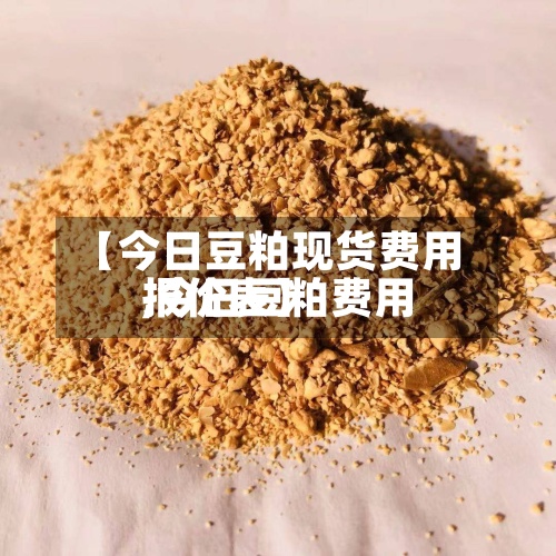 【今日豆粕现货费用,今日豆粕费用报价表】-第2张图片