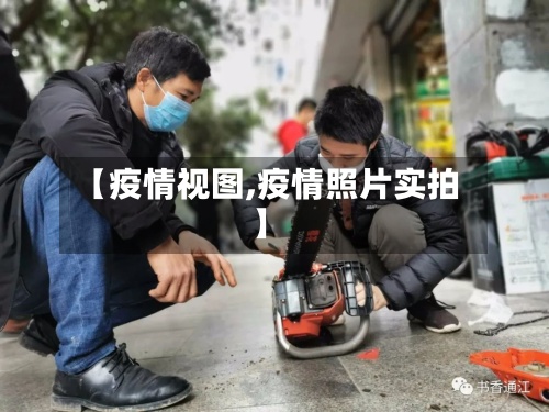 【疫情视图,疫情照片实拍】