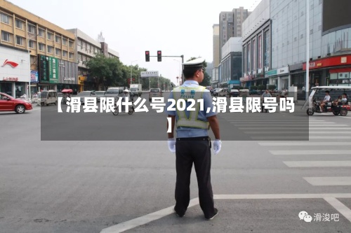 【滑县限什么号2021,滑县限号吗】