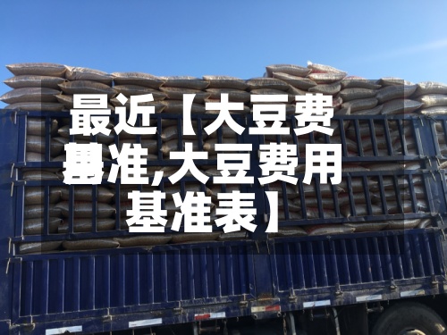 最近【大豆费用基准,大豆费用基准表】