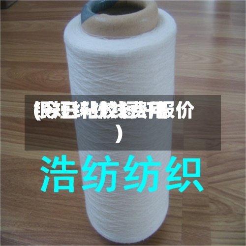 银短纤纱线费用(今日粘胶短纤报价)