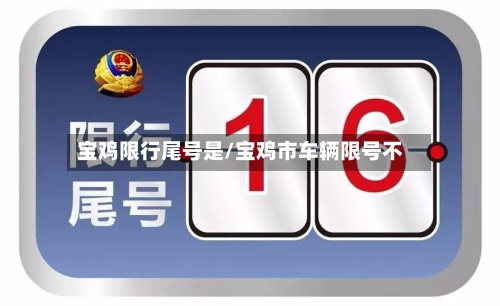 宝鸡限行尾号是/宝鸡市车辆限号不-第2张图片