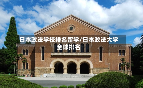 日本政法学校排名留学/日本政法大学全球排名