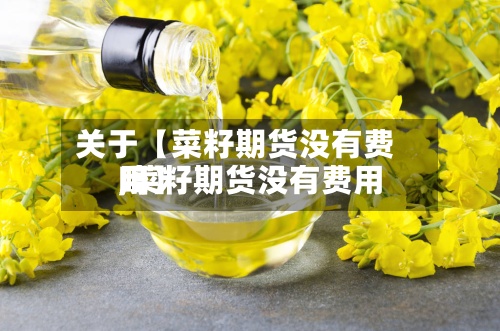 关于【菜籽期货没有费用,菜籽期货没有费用吗】
