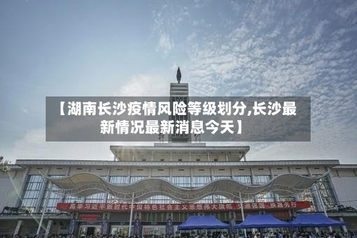 【湖南长沙疫情风险等级划分,长沙最新情况最新消息今天】-第2张图片