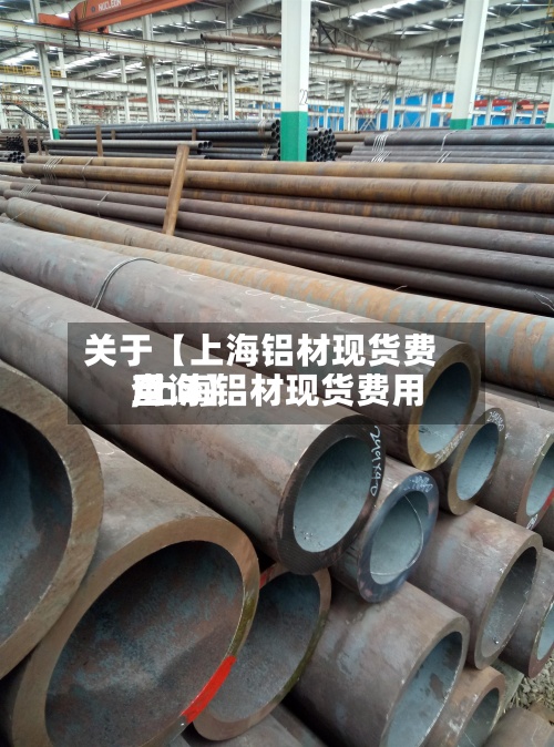 关于【上海铝材现货费用,上海铝材现货费用查询】