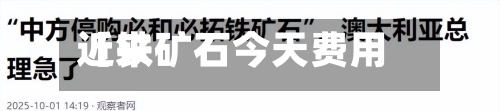 近来【铁矿石今天费用澳洲铁矿石最新费用】