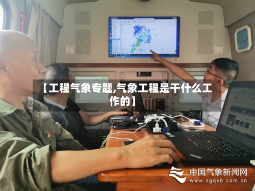 【工程气象专题,气象工程是干什么工作的】