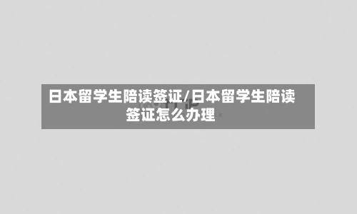 日本留学生陪读签证/日本留学生陪读签证怎么办理